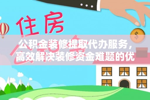 多伦公积金装修提取代办服务，高效解决装修资金难题的优选方案