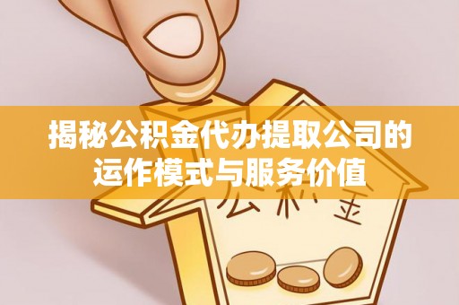 多伦揭秘公积金代办提取公司的运作模式与服务价值