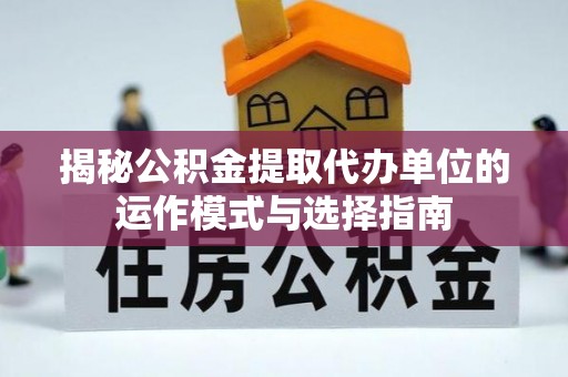 多伦揭秘公积金提取代办单位的运作模式与选择指南