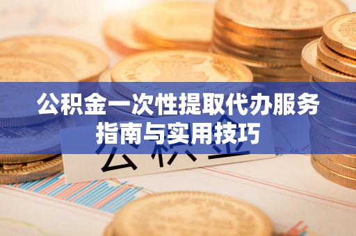 多伦公积金一次性提取代办服务指南与实用技巧