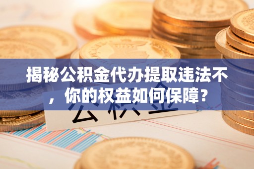 多伦揭秘公积金代办提取违法不，你的权益如何保障？