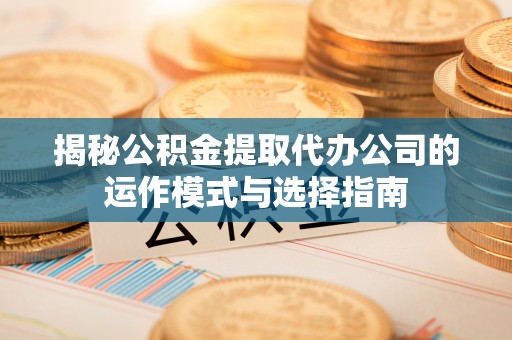 多伦揭秘公积金提取代办公司的运作模式与选择指南