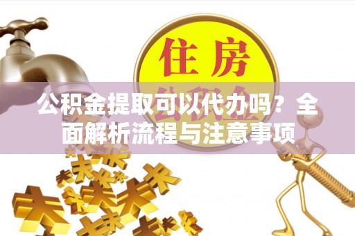 多伦公积金提取可以代办吗？全面解析流程与注意事项