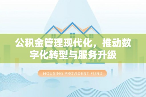 多伦公积金管理现代化，推动数字化转型与服务升级