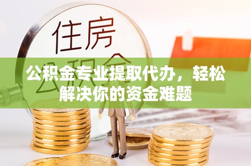 多伦公积金专业提取代办，轻松解决你的资金难题