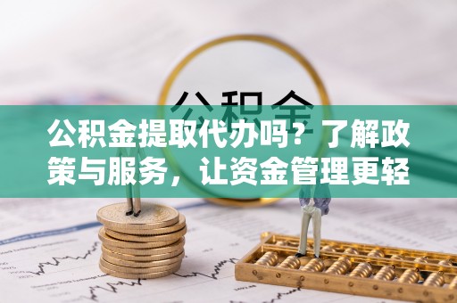 多伦公积金提取代办吗？了解政策与服务，让资金管理更轻松