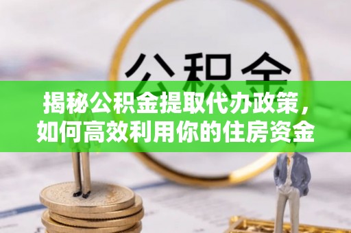 多伦揭秘公积金提取代办政策，如何高效利用你的住房资金