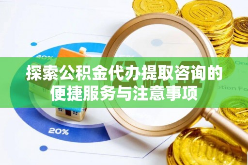 多伦探索公积金代办提取咨询的便捷服务与注意事项