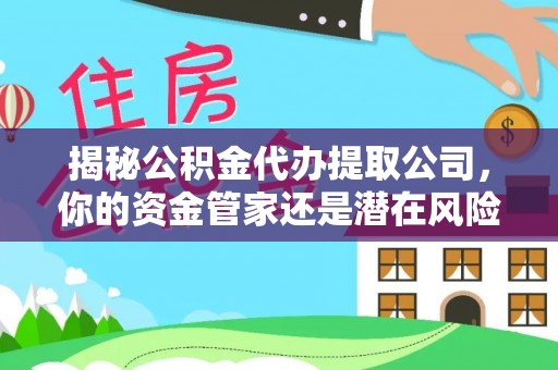 多伦揭秘公积金代办提取公司，你的资金管家还是潜在风险？