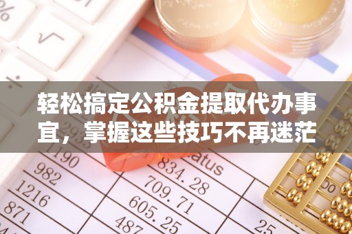 多伦轻松搞定公积金提取代办事宜，掌握这些技巧不再迷茫