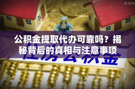 多伦公积金提取代办可靠吗？揭秘背后的真相与注意事项
