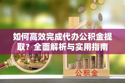 多伦如何高效完成代办公积金提取？全面解析与实用指南