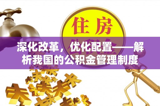 多伦深化改革，优化配置——解析我国的公积金管理制度