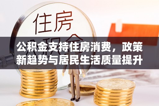多伦公积金支持住房消费，政策新趋势与居民生活质量提升