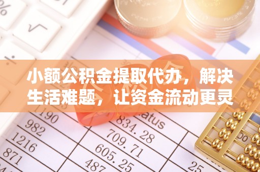 多伦小额公积金提取代办，解决生活难题，让资金流动更灵活