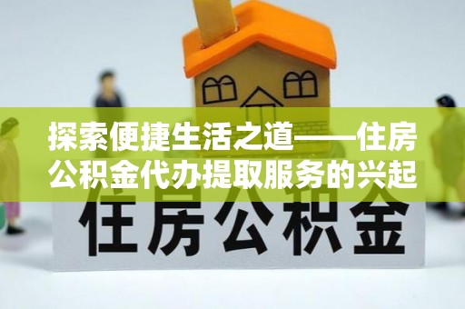 多伦探索便捷生活之道——住房公积金代办提取服务的兴起与未来