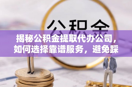 多伦揭秘公积金提取代办公司，如何选择靠谱服务，避免踩坑？