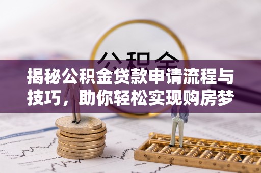 多伦揭秘公积金贷款申请流程与技巧，助你轻松实现购房梦想