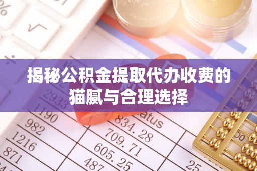 多伦揭秘公积金提取代办收费的猫腻与合理选择