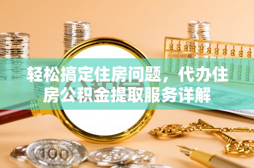 多伦轻松搞定住房问题，代办住房公积金提取服务详解