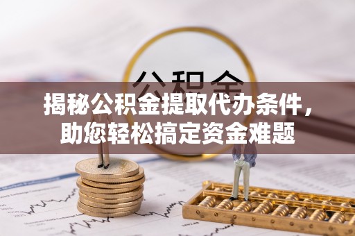 多伦揭秘公积金提取代办条件，助您轻松搞定资金难题