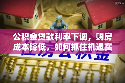多伦公积金贷款利率下调，购房成本降低，如何抓住机遇实现安居梦想？