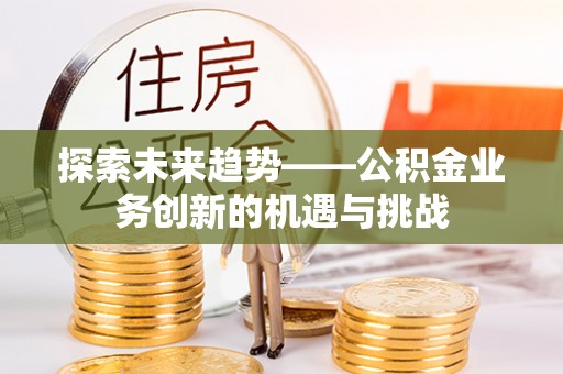多伦探索未来趋势——公积金业务创新的机遇与挑战