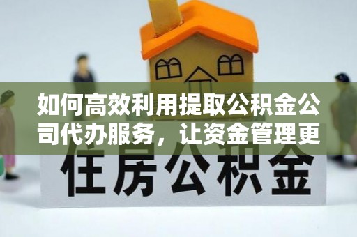 多伦如何高效利用提取公积金公司代办服务，让资金管理更轻松