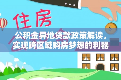 多伦公积金异地贷款政策解读，实现跨区域购房梦想的利器