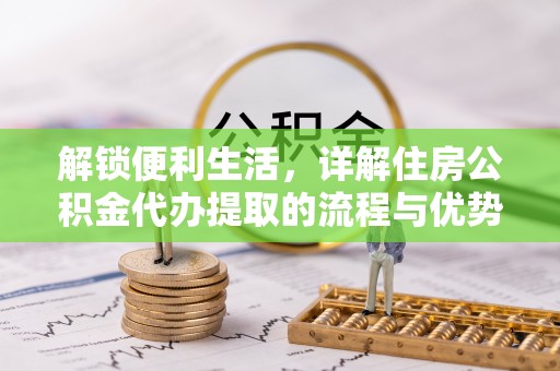 多伦解锁便利生活，详解住房公积金代办提取的流程与优势