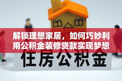 多伦解锁理想家居，如何巧妙利用公积金装修贷款实现梦想空间