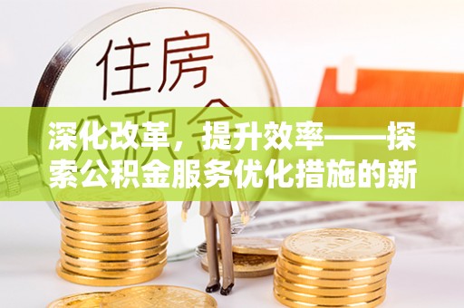多伦深化改革，提升效率——探索公积金服务优化措施的新路径