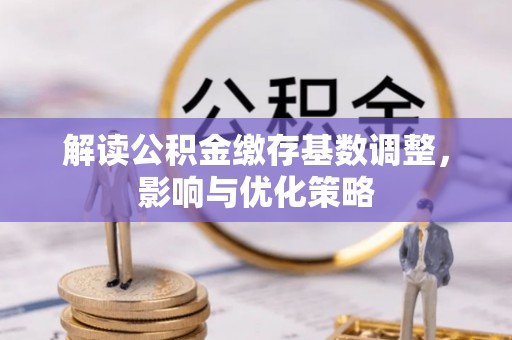多伦解读公积金缴存基数调整，影响与优化策略