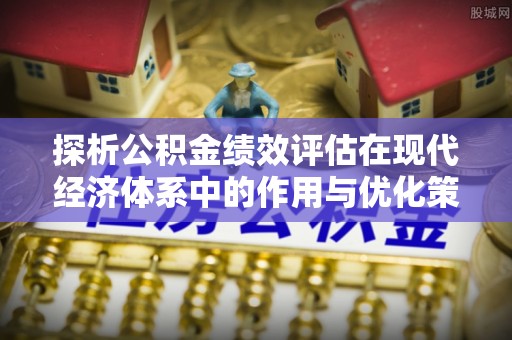 多伦探析公积金绩效评估在现代经济体系中的作用与优化策略
