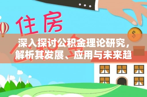多伦深入探讨公积金理论研究，解析其发展、应用与未来趋势