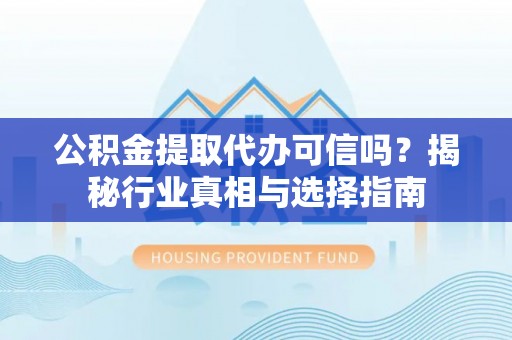 多伦公积金提取代办可信吗？揭秘行业真相与选择指南