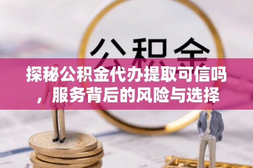 多伦探秘公积金代办提取可信吗，服务背后的风险与选择