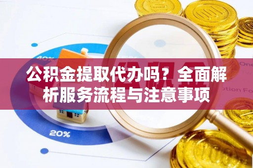 多伦公积金提取代办吗？全面解析服务流程与注意事项