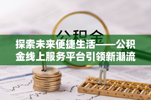多伦探索未来便捷生活——公积金线上服务平台引领新潮流