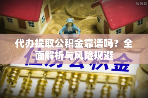 多伦代办提取公积金靠谱吗？全面解析与风险规避