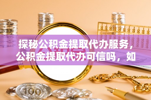 多伦探秘公积金提取代办服务，公积金提取代办可信吗，如何选择靠谱平台？
