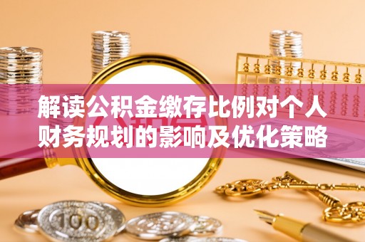 多伦解读公积金缴存比例对个人财务规划的影响及优化策略