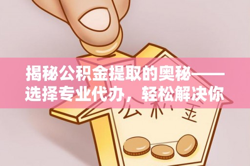 多伦揭秘公积金提取的奥秘——选择专业代办，轻松解决你的难题