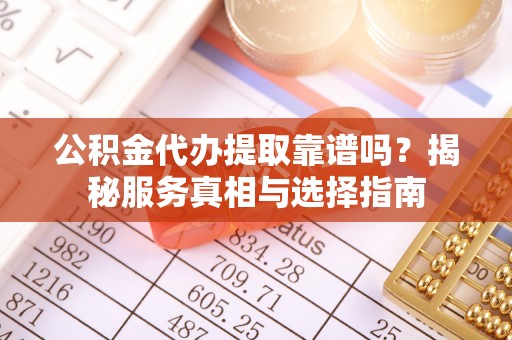 多伦公积金代办提取靠谱吗？揭秘服务真相与选择指南