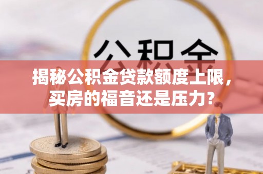 多伦揭秘公积金贷款额度上限，买房的福音还是压力？