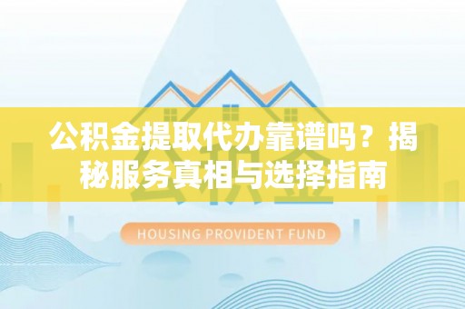 多伦公积金提取代办靠谱吗？揭秘服务真相与选择指南