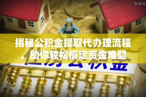 多伦揭秘公积金提取代办理流程，助你轻松搞定资金难题