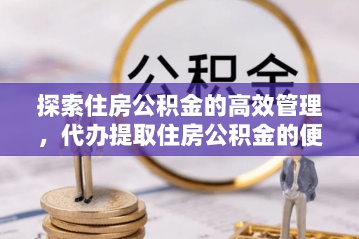 多伦探索住房公积金的高效管理，代办提取住房公积金的便利与注意事项
