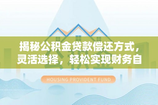 多伦揭秘公积金贷款偿还方式，灵活选择，轻松实现财务自由