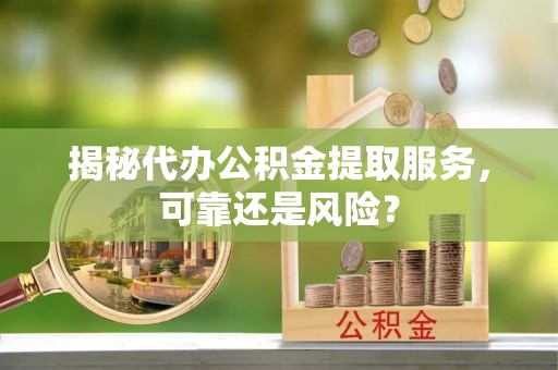 多伦揭秘代办公积金提取服务，可靠还是风险？